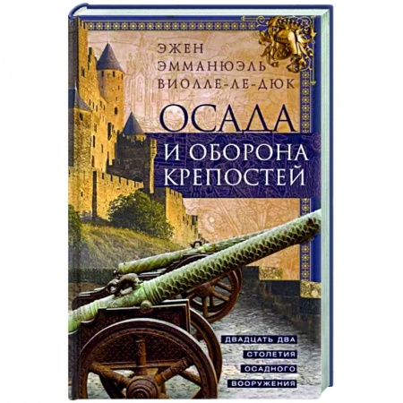 Общие работы по всемирной истории, книга Осада и оборона крепостей. Двадцать два столетия осадного вооружения заказать