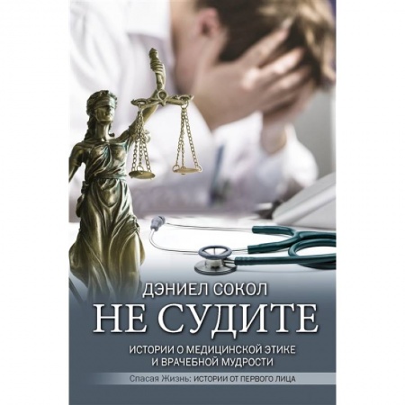 Медико-биологические дисциплины, книга Не судите. Истории о медицинской этике и врачебной мудрости заказать