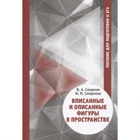 Математика. Алгебра. Геометрия, книга Вписанные и описанные фигуры в пространстве. Пособие  для подготовки к ЕГЭ заказать