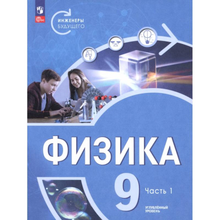 Физика. Астрономия, книга Физика. Инженеры будущего. 9 класс. Углублённый уровень. Учебник. В 2-х частях. Часть 1 заказать