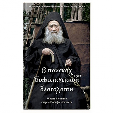 Православие в целом, книга В поисках Божественной благодати. Жизнь и учение старца Иосифа Исихаста заказать