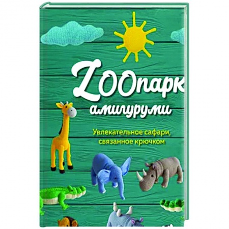 Досуг, творчество и кулинария, книга ZOOпарк амигуруми: увлекательное сафари, связанное крючком заказать