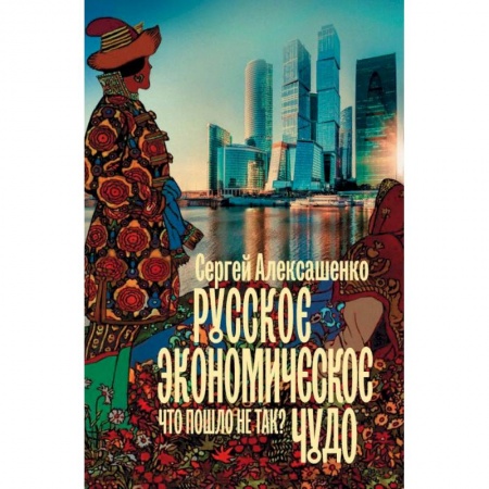 История экономики, книга Русское экономическое чудо. Что пошло не так? заказать