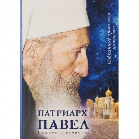 Духовная литература, книга Патриарх Павел. Пешком в вечность: Избранные проповеди. Интервью заказать