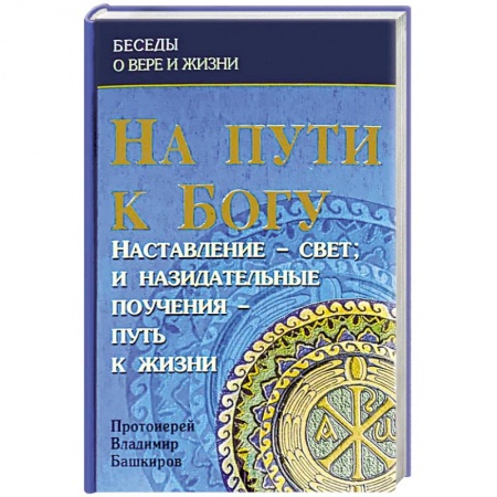 Проповеди, поучения, беседы, письма, книга На пути к Богу: Наставление- Свет и назидательные заказать