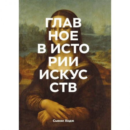 Искусствоведение. История искусств, книга Главное в истории искусств. Ключевые работы, темы, направления, техники заказать