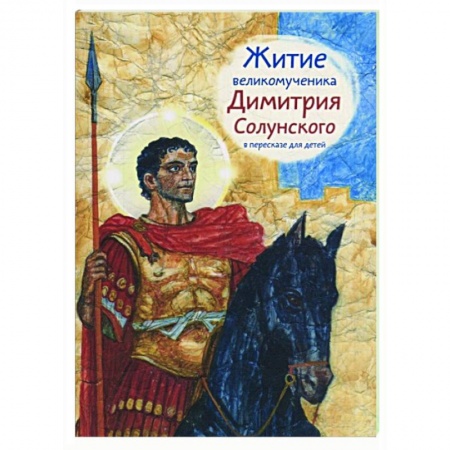 Жития русских святых, жизнеописания церковных деятелей, книга Житие великомученика Димитрия Солунского в пересказе для детей заказать