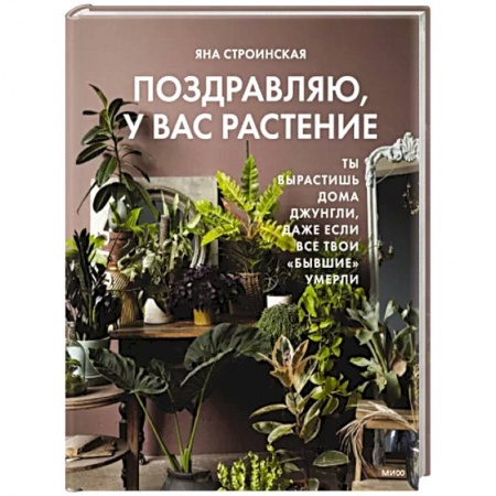 Общие работы о комнатных растениях, книга Поздравляю, у вас растение. Ты вырастишь дома джунгли, даже если все твои 'бывшие' умерли заказать