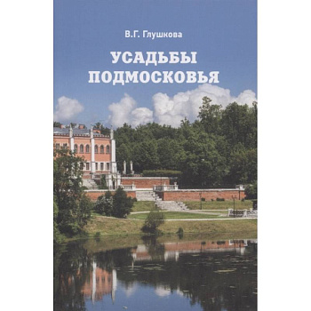 Усадьбы Подмосковья. История. Владельцы. Жители. Архитектура