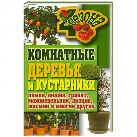 Книги, книга Комнатные деревья и кустарники: лимон, вишня, гранат, можжевельник, акация, жасмин и многие другие заказать