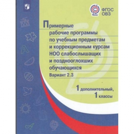 Коррекционная педагогика, книга Примерная рабочая программа по учебным предметам и коррекционным курсам начального общего образования слабослышащих и позднооглохших обучающихся. Вариант 2.3. 1 класс. 1 дополнительный класс заказать