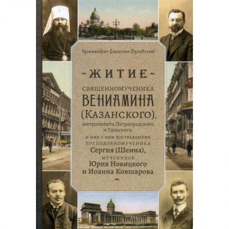 Жития русских святых, жизнеописания церковных деятелей, книга Житие священномученика Вениамина (Казанского) митрополита Петроградского и Гдовского, и иже с ним пострадавших преподобномученика Сергия (Шеина), мучеников Юрия Новицкого и Иоанна Ковшарова заказать