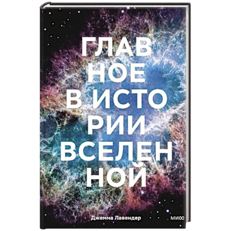 Физико-математические науки, книга Главное в истории Вселенной. Открытия, теории и хронология от Большого взрыва до смерти Солнца заказать