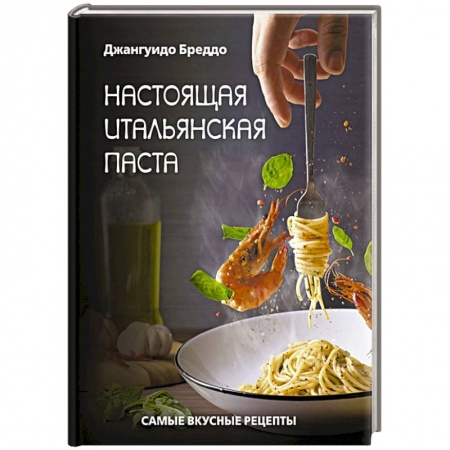 Европейская кухня, книга Настоящая итальянская паста: самые вкусные рецепты заказать