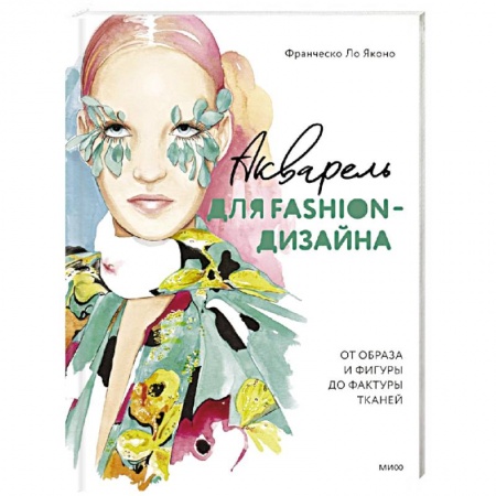 Основы рисования и живописи, книга Акварель для Fashion-дизайна. От образа и фигуры до фактуры тканей заказать