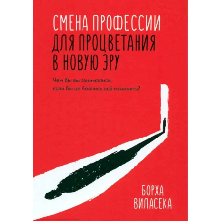 Достижение успеха в жизни, книга Смена профессии для процветания в новую эру. Чем бы вы занимались, если бы не боялись все изменить? заказать