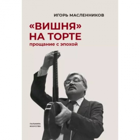 Мемуары, биографии деятелей культуры, искусства, книга Вишня на торте. Прощание с эпохой заказать