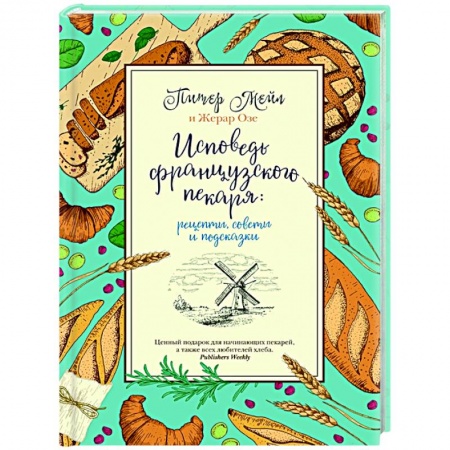 Выпечка, десерты, книга Исповедь французского пекаря:рецепты,советы и подсказки заказать