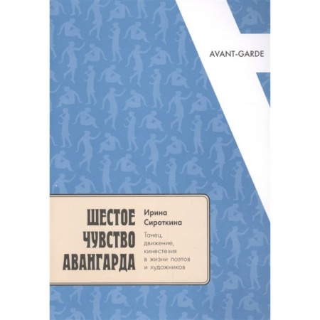 Искусствоведение, книга Шестое чувство авангарда: танец, движение, кинестезия в жизни поэтов и художников заказать