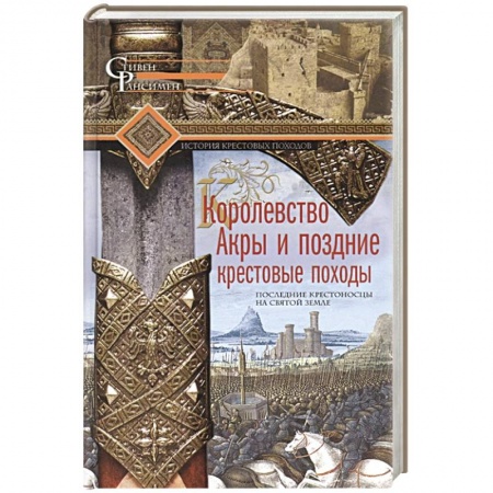 Общие работы по всемирной истории, книга Королевство Акры и поздние крестовые походы. Последние крестоносцы на Святой земле заказать
