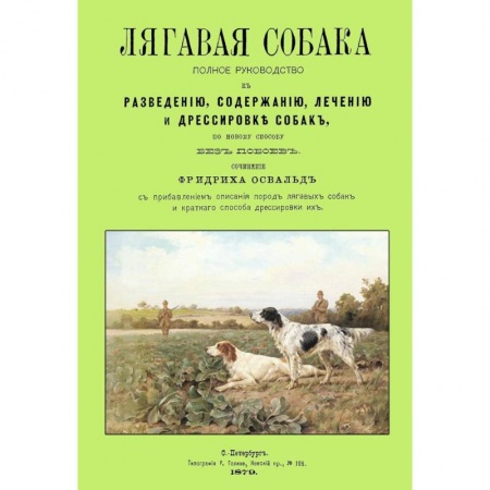 Общие работы о домашних животных, книга Лягавая собака. Полное руководство к разведению, содержанию, лечению и дрессировке собак заказать