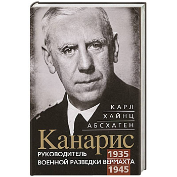 Канарис. Руководитель военной разведки вермахта. 1935—1945 гг. Канарис. Руководитель военной разведки вермахта. 1935—1945 гг.