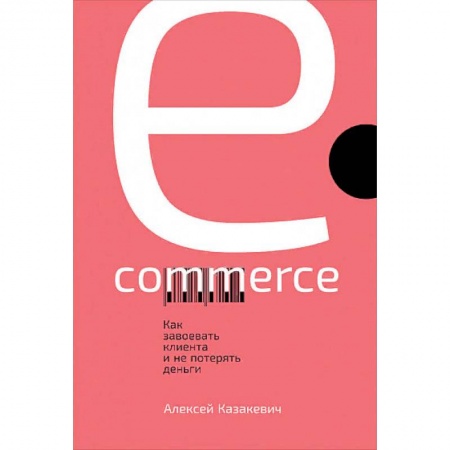 Маркетинг. Общие вопросы, книга E-commerce. Как завоевать клиента и не потерять деньги заказать