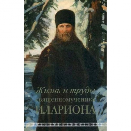 Жития святых, жизнеописания церковных деятелей, книга Жизнь и труды священномученика Илариона заказать
