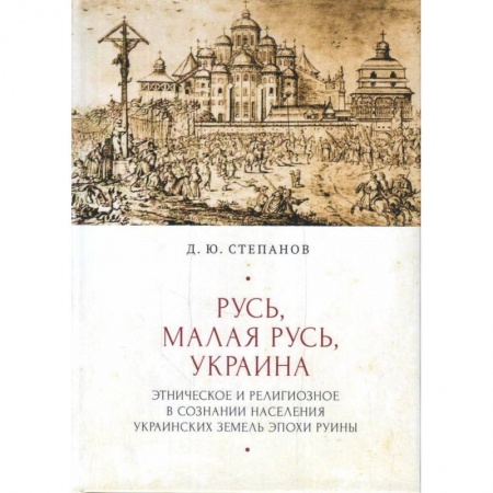 Всемирная история, книга Русь,Малая Русь,Украина.Этнич.и религиоз.в сознании населения украин.земель эпохи Руины заказать