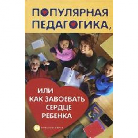 Книги, книга Популярная педагогика, или Как завоевать сердце заказать