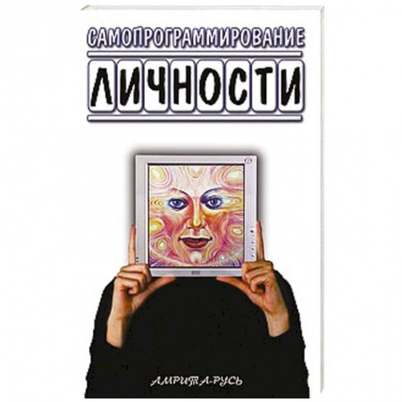 Книги, книга Самопрограммирование личности. Техники настройки сознания и управления личности заказать