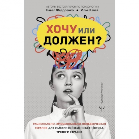 Психология, книга Хочу или должен? Рационально-эмоционально-поведенческая терапия для счастливой жизни без невроза, тревог и страхов заказать