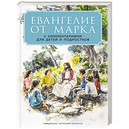 Библия. Евангелия. Тексты, книга Евангелие от Марка: с комментариями для детей и подростков заказать