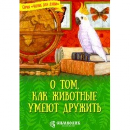 Животный и растительный мир, книга О том, как животные умеют дружить заказать