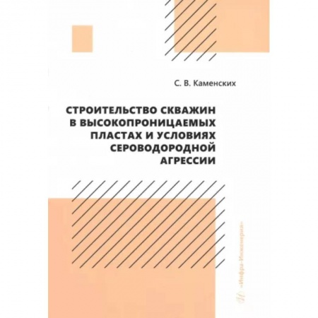 Промышленность, книга Строительство скважин в высокопроницаемых пластах и условиях сероводородной агрессии. Монография заказать