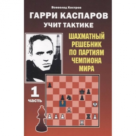 Шахматы. Шашки, книга Гарри Каспаров учит тактике.1 часть.Шахматный решебник по партиям чемпиона мира заказать