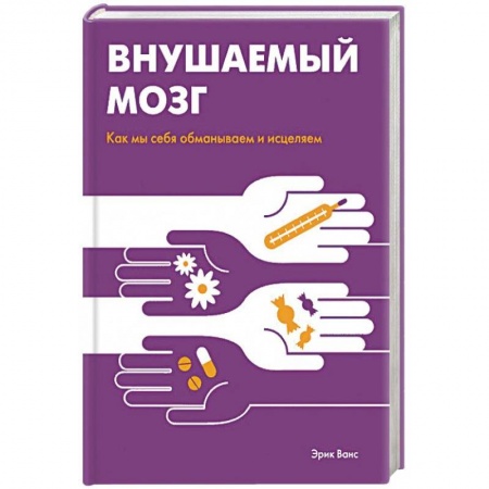 Практическая психология, книга Внушаемый мозг. Как мы себя обманываем и исцеляем заказать