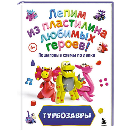 Аппликации и лепка, книга Турбозавры. Лепим из пластилина любимых героев! Пошаговые схемы по лепке заказать