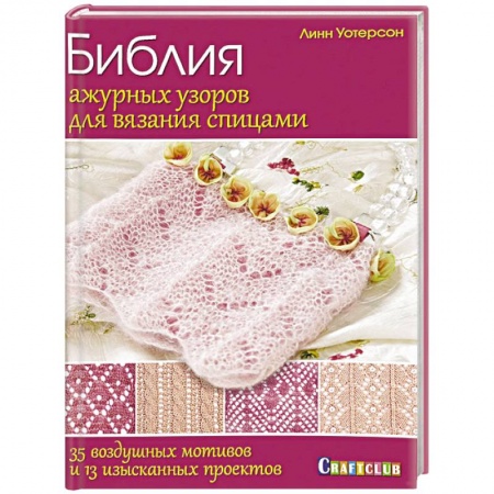 Вязание, книга Библия ажурных узоров для вязания спицами. 35 воздушных мотивов и 13 изысканных проектов заказать