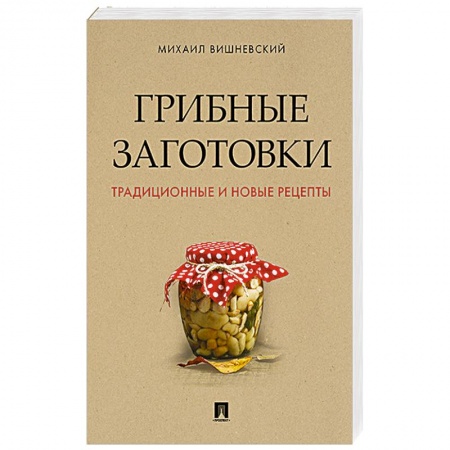 Консервирование, книга Грибные заготовки. Традиционные и новые рецепты заказать
