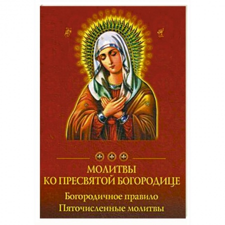 Молитвословы, акафисты, каноны, книга Молитвы ко Пресвятой Богородице. Богородичное правило. Пяточисленные молитвы заказать
