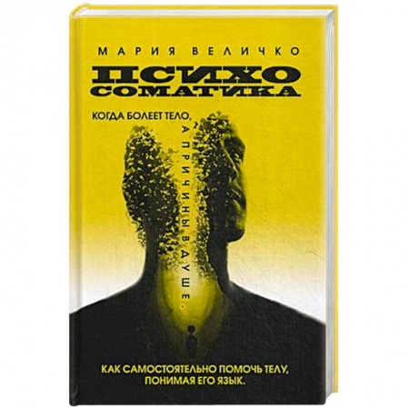 Психология, книга Психосоматика. Когда болеет тело а причины в душе. Как самостоятельно помочь телу, понимая его язык заказать