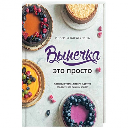 Общие вопросы по кулинарии, книга Выпечка — это просто. Красивые торты, пироги и другие сладости без лишних хлопот заказать