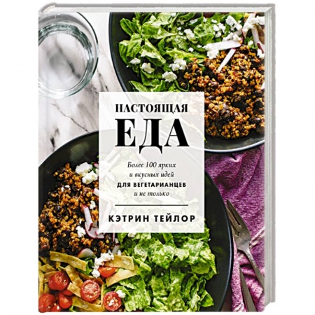 Вегетарианская кухня, книга Настоящая еда. Более 100 ярких и вкусных идей для вегетарианцев и не только заказать