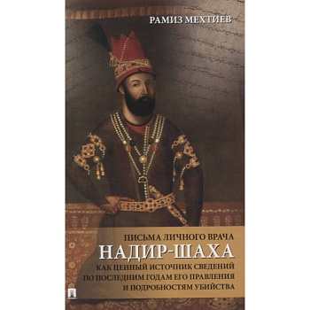 Письма личного врача Надир-Шаха как ценный источник сведений по последним годам его правления Письма личного врача Надир-Шаха как ценный источник сведений по последним годам его правления