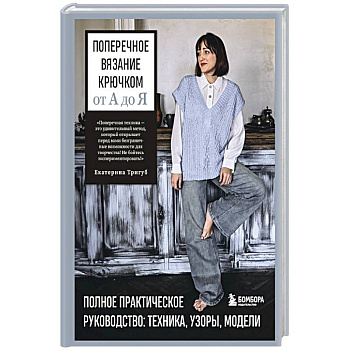 Поперечное вязание крючком от А до Я. Полное практическое руководство: техника, узоры, модели