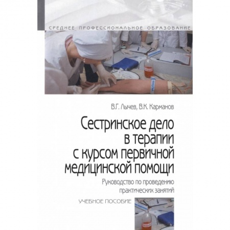 Сестринское дело. Медицинский персонал, книга Сестринское дело в терапии с курсом первичной медицинской помощи. Руководство по проведению практических занятий. Учебное пособие заказать