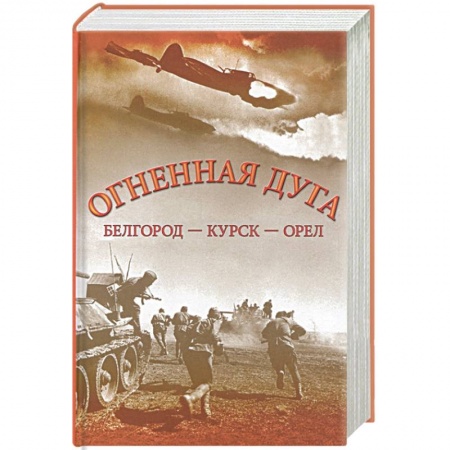 Вторая мировая война (1939-1945), книга Огненная дуга. Белгород - Курск - Орел заказать