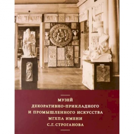 Российские музеи, коллекции, собрания, книга Музей декоративно-прикладного и промышленного искусства МГХПА им. С. Г. Строганова заказать