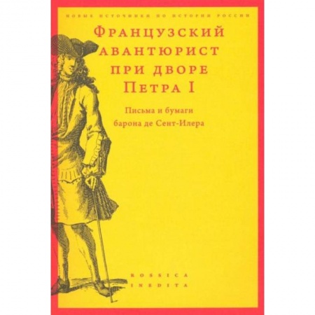 От Руси до России, книга Французский авантюрист при дворе Петра I: Письма и бумаги барона де Сент-Илера заказать
